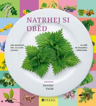 Natrhej si oběd - Jak zpracovat vše, co u nás vyroste - na talíř, do koupelny i lékárničky