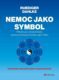 Nemoc jako symbol - Příručka pro výklad příznaků psychosomatických chorob a jejich řešení