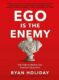 Ego is the Enemy : The Fight to Master Our Greatest Opponent