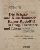 Die Schatz- und Kunstkammer Kaiser Rudolf II. in Prag - Inventare und Listen im Kontext weiterer Que