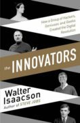 The Innovators - How a Group of Inventors, Hackers, Geniuses and Geeks Created the Digital Revolutio