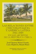 Las relaciones entre Checoslovaquia y América Latina 1945-1989. En los archivos de la República Chec