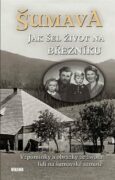 Šumava - Jak šel život na Březníku - Vzpomínky a obrázky ze života lidí na šumavské samotě