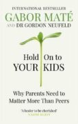 Hold on to Your Kids : Why Parents Need to Matter More Than Peers