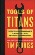 Tools of Titans: The Tactics, Routines, and Habits of Billionaires, Icons, and World-Class Performer