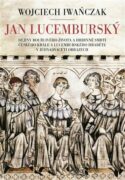 Jan Lucemburský - Dějiny bouřlivého života a hrdinné smrti českého krále a lucemburského hraběte v j